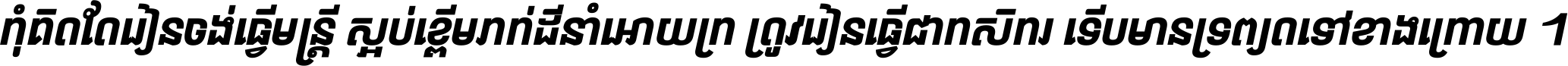 កុំ​គិត​តែ​រៀន​ចង់ធ្វើ​មន្ត្រី ស្អប់​ខ្ពើម​ភក់ដី​នាំអោយ​ក្រ ត្រូវ​រៀន​ធ្វើ​ជា​កសិករ ទើប​មានទ្រព្យ​ត​ទៅ​ខាង​ក្រោយ ។