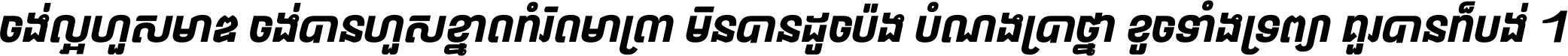ចង់​ល្អ​ហួស​មាឌ ចង់​បាន​ហួស​ខ្នាត​កំរិត​មាត្រា មិន​បាន​ដូច​ប៉ង បំណង​ប្រាថ្នា ខូច​ទាំងទ្រព្យា គួរ​បាន​ក៏បង់ ។