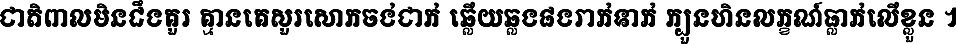 ជាតិ​ពាល​មិន​ដឹង​គួរ គ្មាន​គេ​សួរ​សោក​ចង់​ជាក់ ឆ្លើយ​ឆ្លង​ផង​រាក់​ទាក់​ ក្បួន​ហិន​លក្ខណ៍​ធ្លាក់​លើ​ខ្លួន ។