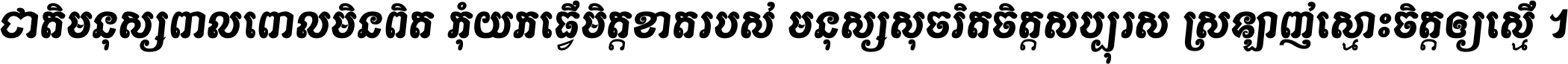 ជាតិ​មនុស្ស​ពាល​ពោល​មិន​ពិត កុំ​យក​ធ្វើ​មិត្ត​ខាត​របស់ មនុស្ស​សុចរិត​ចិត្ត​សប្បុរស ស្រឡាញ់​ស្មោះ​ចិត្ត​ឲ្យ​ស្មើ ។