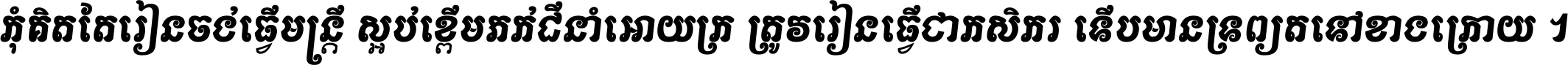 កុំ​គិត​តែ​រៀន​ចង់ធ្វើ​មន្ត្រី ស្អប់​ខ្ពើម​ភក់ដី​នាំអោយ​ក្រ ត្រូវ​រៀន​ធ្វើ​ជា​កសិករ ទើប​មានទ្រព្យ​ត​ទៅ​ខាង​ក្រោយ ។