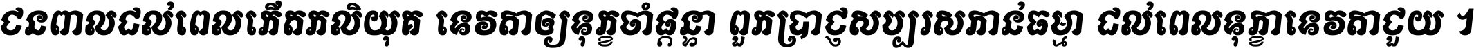 ជនពាល​ដល់​ពេល​កើត​កលិយុគ ទេវតា​ឲ្យ​ទុក្ខ​ចាំ​ផ្ដន្ទា ពួក​ប្រាជ្ញ​សប្បរស​កាន់​ធម្មា ដល់​ពេល​ទុក្ខា​ទេវតា​ជួយ ។