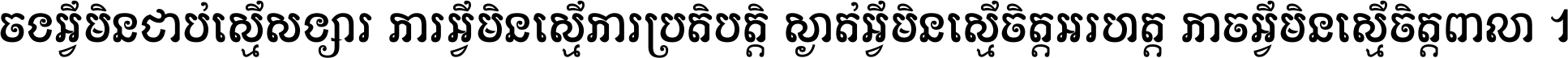 ចង​អ្វី​មិន​ជាប់​ស្មើ​សង្សារ ការ​អ្វី​មិន​ស្មើ​ការ​ប្រតិបត្តិ ស្ងាត់​អ្វី​មិន​ស្មើ​​ចិត្ត​អរហត្ត​ កាច​អ្វី​មិន​ស្មើ​ចិត្ត​ពាលា ។