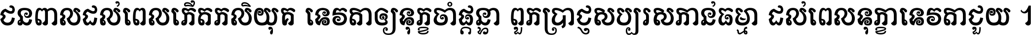 ជនពាល​ដល់​ពេល​កើត​កលិយុគ ទេវតា​ឲ្យ​ទុក្ខ​ចាំ​ផ្ដន្ទា ពួក​ប្រាជ្ញ​សប្បរស​កាន់​ធម្មា ដល់​ពេល​ទុក្ខា​ទេវតា​ជួយ ។