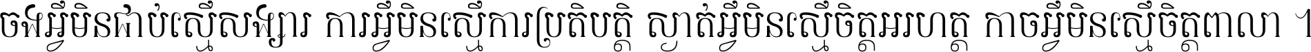 ចង​អ្វី​មិន​ជាប់​ស្មើ​សង្សារ ការ​អ្វី​មិន​ស្មើ​ការ​ប្រតិបត្តិ ស្ងាត់​អ្វី​មិន​ស្មើ​​ចិត្ត​អរហត្ត​ កាច​អ្វី​មិន​ស្មើ​ចិត្ត​ពាលា ។