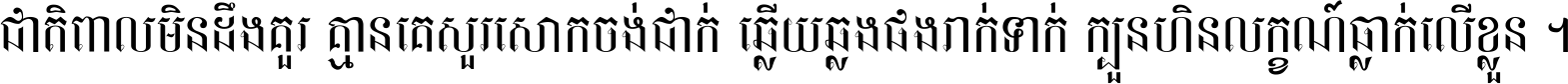 ជាតិ​ពាល​មិន​ដឹង​គួរ គ្មាន​គេ​សួរ​សោក​ចង់​ជាក់ ឆ្លើយ​ឆ្លង​ផង​រាក់​ទាក់​ ក្បួន​ហិន​លក្ខណ៍​ធ្លាក់​លើ​ខ្លួន ។