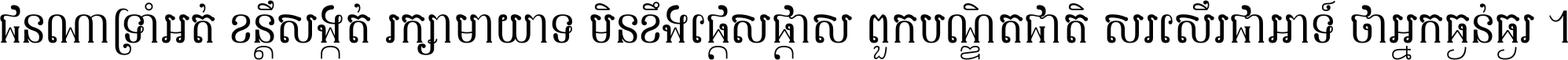 ជនណា​ទ្រាំអត់ ខន្តី​សង្កត់ រក្សា​មាយាទ មិន​ខឹង​ផ្ដេសផ្ដាស ពួក​បណ្ឌិតជាតិ សរសើរ​ជា​អាទ៍ ថា​អ្នក​ធ្ងន់​ធ្ងរ ។