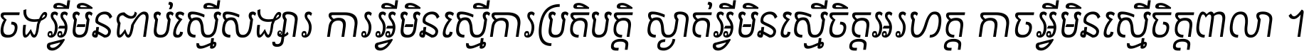 ចង​អ្វី​មិន​ជាប់​ស្មើ​សង្សារ ការ​អ្វី​មិន​ស្មើ​ការ​ប្រតិបត្តិ ស្ងាត់​អ្វី​មិន​ស្មើ​​ចិត្ត​អរហត្ត​ កាច​អ្វី​មិន​ស្មើ​ចិត្ត​ពាលា ។