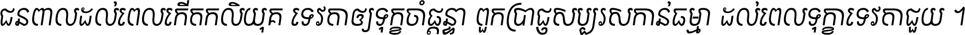 ជនពាល​ដល់​ពេល​កើត​កលិយុគ ទេវតា​ឲ្យ​ទុក្ខ​ចាំ​ផ្ដន្ទា ពួក​ប្រាជ្ញ​សប្បរស​កាន់​ធម្មា ដល់​ពេល​ទុក្ខា​ទេវតា​ជួយ ។