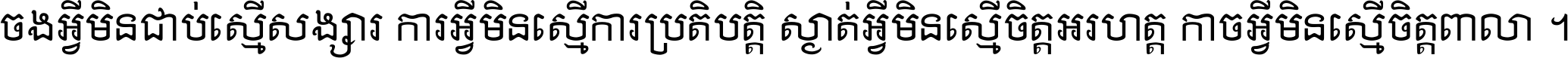 ចង​អ្វី​មិន​ជាប់​ស្មើ​សង្សារ ការ​អ្វី​មិន​ស្មើ​ការ​ប្រតិបត្តិ ស្ងាត់​អ្វី​មិន​ស្មើ​​ចិត្ត​អរហត្ត​ កាច​អ្វី​មិន​ស្មើ​ចិត្ត​ពាលា ។