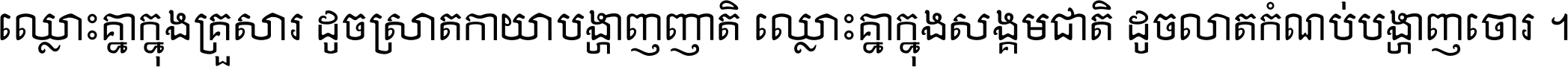 ឈ្លោះ​គ្នា​ក្នុង​គ្រួសារ ដូច​ស្រាត​កាយា​បង្ហាញ​ញាតិ ឈ្លោះគ្នាក្នុង​សង្គមជាតិ ដូច​លាត​កំណប់​បង្ហាញ​ចោរ ។