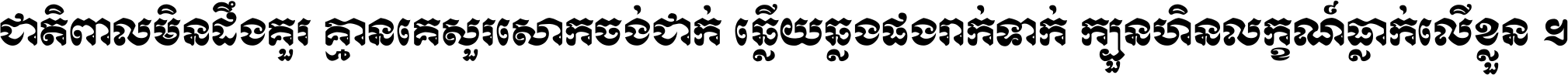 ជាតិ​ពាល​មិន​ដឹង​គួរ គ្មាន​គេ​សួរ​សោក​ចង់​ជាក់ ឆ្លើយ​ឆ្លង​ផង​រាក់​ទាក់​ ក្បួន​ហិន​លក្ខណ៍​ធ្លាក់​លើ​ខ្លួន ។