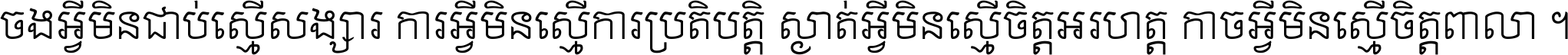 ចង​អ្វី​មិន​ជាប់​ស្មើ​សង្សារ ការ​អ្វី​មិន​ស្មើ​ការ​ប្រតិបត្តិ ស្ងាត់​អ្វី​មិន​ស្មើ​​ចិត្ត​អរហត្ត​ កាច​អ្វី​មិន​ស្មើ​ចិត្ត​ពាលា ។