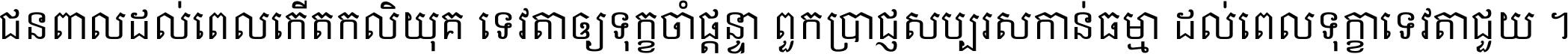 ជនពាល​ដល់​ពេល​កើត​កលិយុគ ទេវតា​ឲ្យ​ទុក្ខ​ចាំ​ផ្ដន្ទា ពួក​ប្រាជ្ញ​សប្បរស​កាន់​ធម្មា ដល់​ពេល​ទុក្ខា​ទេវតា​ជួយ ។