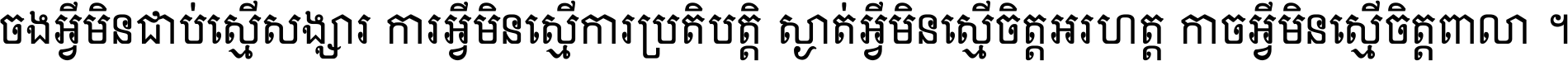 ចង​អ្វី​មិន​ជាប់​ស្មើ​សង្សារ ការ​អ្វី​មិន​ស្មើ​ការ​ប្រតិបត្តិ ស្ងាត់​អ្វី​មិន​ស្មើ​​ចិត្ត​អរហត្ត​ កាច​អ្វី​មិន​ស្មើ​ចិត្ត​ពាលា ។