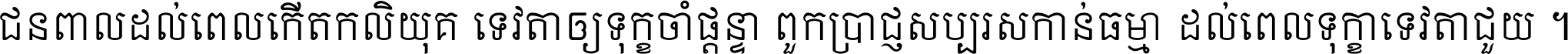 ជនពាល​ដល់​ពេល​កើត​កលិយុគ ទេវតា​ឲ្យ​ទុក្ខ​ចាំ​ផ្ដន្ទា ពួក​ប្រាជ្ញ​សប្បរស​កាន់​ធម្មា ដល់​ពេល​ទុក្ខា​ទេវតា​ជួយ ។