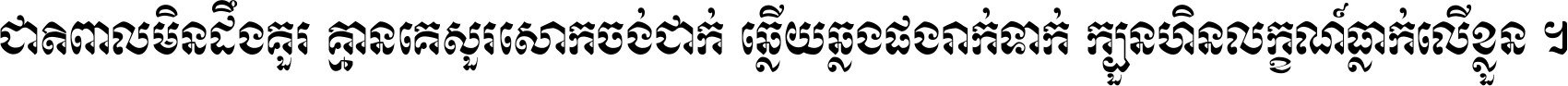 ជាតិ​ពាល​មិន​ដឹង​គួរ គ្មាន​គេ​សួរ​សោក​ចង់​ជាក់ ឆ្លើយ​ឆ្លង​ផង​រាក់​ទាក់​ ក្បួន​ហិន​លក្ខណ៍​ធ្លាក់​លើ​ខ្លួន ។