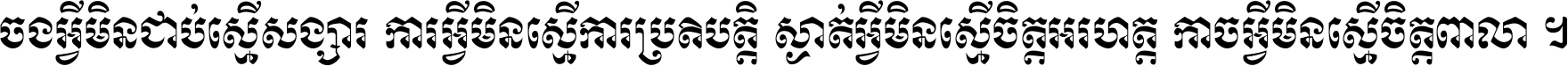 ចង​អ្វី​មិន​ជាប់​ស្មើ​សង្សារ ការ​អ្វី​មិន​ស្មើ​ការ​ប្រតិបត្តិ ស្ងាត់​អ្វី​មិន​ស្មើ​​ចិត្ត​អរហត្ត​ កាច​អ្វី​មិន​ស្មើ​ចិត្ត​ពាលា ។