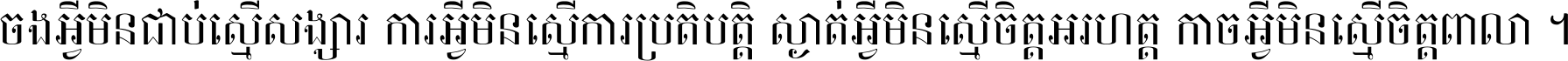 ចង​អ្វី​មិន​ជាប់​ស្មើ​សង្សារ ការ​អ្វី​មិន​ស្មើ​ការ​ប្រតិបត្តិ ស្ងាត់​អ្វី​មិន​ស្មើ​​ចិត្ត​អរហត្ត​ កាច​អ្វី​មិន​ស្មើ​ចិត្ត​ពាលា ។