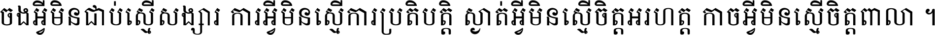 ចង​អ្វី​មិន​ជាប់​ស្មើ​សង្សារ ការ​អ្វី​មិន​ស្មើ​ការ​ប្រតិបត្តិ ស្ងាត់​អ្វី​មិន​ស្មើ​​ចិត្ត​អរហត្ត​ កាច​អ្វី​មិន​ស្មើ​ចិត្ត​ពាលា ។