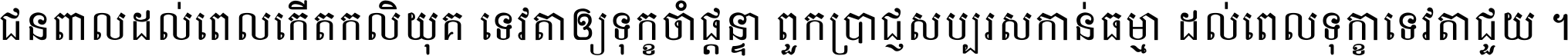 ជនពាល​ដល់​ពេល​កើត​កលិយុគ ទេវតា​ឲ្យ​ទុក្ខ​ចាំ​ផ្ដន្ទា ពួក​ប្រាជ្ញ​សប្បរស​កាន់​ធម្មា ដល់​ពេល​ទុក្ខា​ទេវតា​ជួយ ។