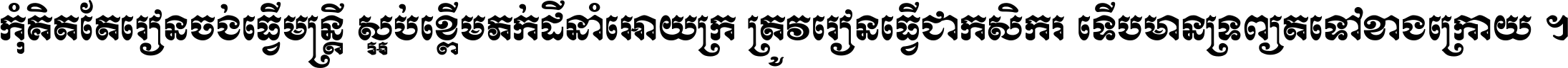 កុំ​គិត​តែ​រៀន​ចង់ធ្វើ​មន្ត្រី ស្អប់​ខ្ពើម​ភក់ដី​នាំអោយ​ក្រ ត្រូវ​រៀន​ធ្វើ​ជា​កសិករ ទើប​មានទ្រព្យ​ត​ទៅ​ខាង​ក្រោយ ។