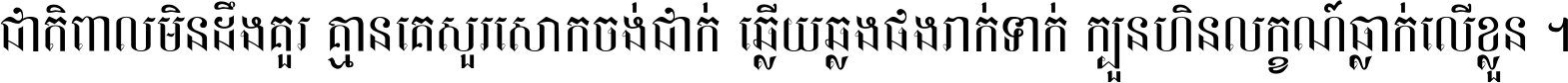 ជាតិ​ពាល​មិន​ដឹង​គួរ គ្មាន​គេ​សួរ​សោក​ចង់​ជាក់ ឆ្លើយ​ឆ្លង​ផង​រាក់​ទាក់​ ក្បួន​ហិន​លក្ខណ៍​ធ្លាក់​លើ​ខ្លួន ។