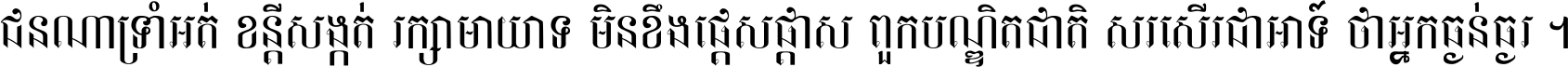 ជនណា​ទ្រាំអត់ ខន្តី​សង្កត់ រក្សា​មាយាទ មិន​ខឹង​ផ្ដេសផ្ដាស ពួក​បណ្ឌិតជាតិ សរសើរ​ជា​អាទ៍ ថា​អ្នក​ធ្ងន់​ធ្ងរ ។