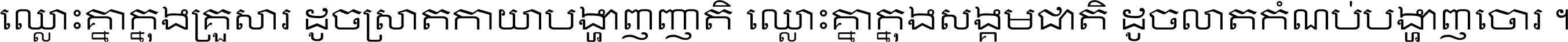 ឈ្លោះ​គ្នា​ក្នុង​គ្រួសារ ដូច​ស្រាត​កាយា​បង្ហាញ​ញាតិ ឈ្លោះគ្នាក្នុង​សង្គមជាតិ ដូច​លាត​កំណប់​បង្ហាញ​ចោរ ។