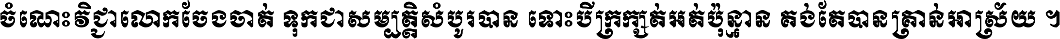 ចំណេះ​វិជ្ជា​លោក​ចែង​ចាត់ ទុក​ជា​សម្បត្តិ​សំបូរ​បាន ទោះ​បី​ក្រក្សត់​អត់​ប៉ុន្មាន គង់​តែ​បាន​គ្រាន់​អាស្រ័យ ។