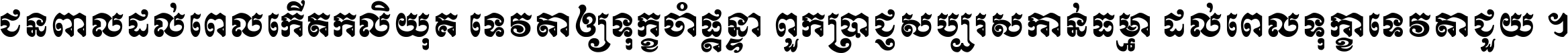 ជនពាល​ដល់​ពេល​កើត​កលិយុគ ទេវតា​ឲ្យ​ទុក្ខ​ចាំ​ផ្ដន្ទា ពួក​ប្រាជ្ញ​សប្បរស​កាន់​ធម្មា ដល់​ពេល​ទុក្ខា​ទេវតា​ជួយ ។