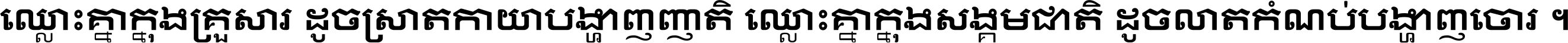 ឈ្លោះ​គ្នា​ក្នុង​គ្រួសារ ដូច​ស្រាត​កាយា​បង្ហាញ​ញាតិ ឈ្លោះគ្នាក្នុង​សង្គមជាតិ ដូច​លាត​កំណប់​បង្ហាញ​ចោរ ។