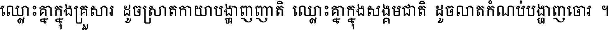 ឈ្លោះ​គ្នា​ក្នុង​គ្រួសារ ដូច​ស្រាត​កាយា​បង្ហាញ​ញាតិ ឈ្លោះគ្នាក្នុង​សង្គមជាតិ ដូច​លាត​កំណប់​បង្ហាញ​ចោរ ។
