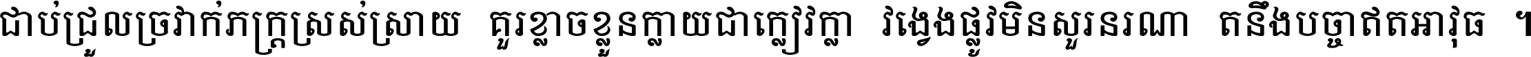 ជាប់​ជ្រួល​ច្រវាក់​ភក្ត្រ​ស្រស់ស្រាយ គួរ​ខ្លាច​ខ្លួន​ក្លាយ​ជា​ក្លៀវក្លា វង្វេង​ផ្លូវ​មិន​សួរន​រណា តនឹងបច្ចា​ឥត​អាវុធ ។