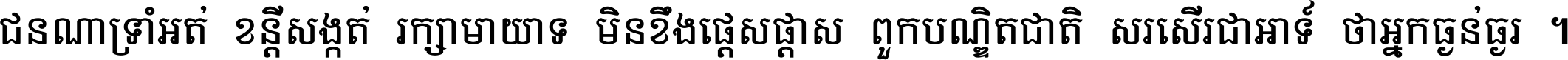 ជនណា​ទ្រាំអត់ ខន្តី​សង្កត់ រក្សា​មាយាទ មិន​ខឹង​ផ្ដេសផ្ដាស ពួក​បណ្ឌិតជាតិ សរសើរ​ជា​អាទ៍ ថា​អ្នក​ធ្ងន់​ធ្ងរ ។