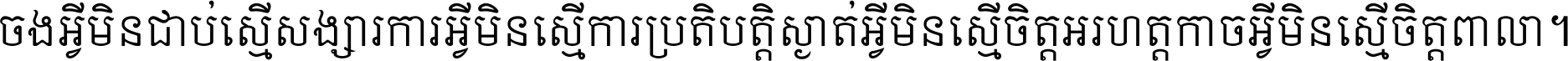 ចង​អ្វី​មិន​ជាប់​ស្មើ​សង្សារ ការ​អ្វី​មិន​ស្មើ​ការ​ប្រតិបត្តិ ស្ងាត់​អ្វី​មិន​ស្មើ​​ចិត្ត​អរហត្ត​ កាច​អ្វី​មិន​ស្មើ​ចិត្ត​ពាលា ។