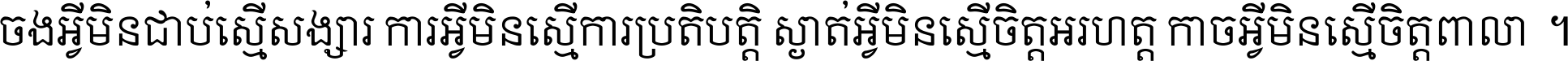 ចង​អ្វី​មិន​ជាប់​ស្មើ​សង្សារ ការ​អ្វី​មិន​ស្មើ​ការ​ប្រតិបត្តិ ស្ងាត់​អ្វី​មិន​ស្មើ​​ចិត្ត​អរហត្ត​ កាច​អ្វី​មិន​ស្មើ​ចិត្ត​ពាលា ។