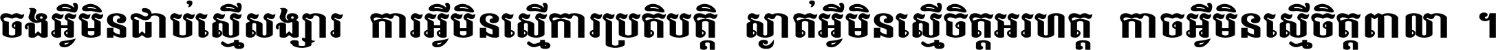 ចង​អ្វី​មិន​ជាប់​ស្មើ​សង្សារ ការ​អ្វី​មិន​ស្មើ​ការ​ប្រតិបត្តិ ស្ងាត់​អ្វី​មិន​ស្មើ​​ចិត្ត​អរហត្ត​ កាច​អ្វី​មិន​ស្មើ​ចិត្ត​ពាលា ។