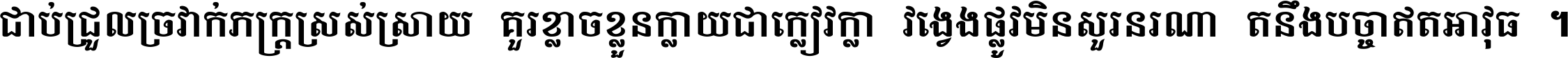 ជាប់​ជ្រួល​ច្រវាក់​ភក្ត្រ​ស្រស់ស្រាយ គួរ​ខ្លាច​ខ្លួន​ក្លាយ​ជា​ក្លៀវក្លា វង្វេង​ផ្លូវ​មិន​សួរន​រណា តនឹងបច្ចា​ឥត​អាវុធ ។