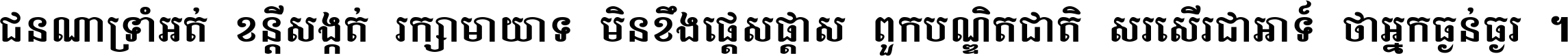 ជនណា​ទ្រាំអត់ ខន្តី​សង្កត់ រក្សា​មាយាទ មិន​ខឹង​ផ្ដេសផ្ដាស ពួក​បណ្ឌិតជាតិ សរសើរ​ជា​អាទ៍ ថា​អ្នក​ធ្ងន់​ធ្ងរ ។