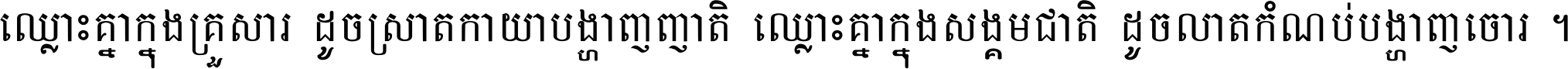 ឈ្លោះ​គ្នា​ក្នុង​គ្រួសារ ដូច​ស្រាត​កាយា​បង្ហាញ​ញាតិ ឈ្លោះគ្នាក្នុង​សង្គមជាតិ ដូច​លាត​កំណប់​បង្ហាញ​ចោរ ។