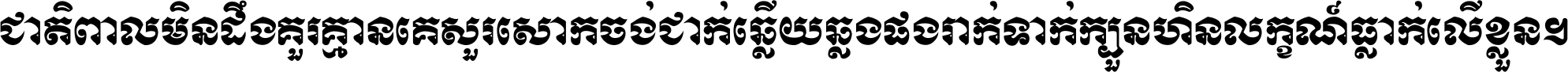 ជាតិ​ពាល​មិន​ដឹង​គួរ គ្មាន​គេ​សួរ​សោក​ចង់​ជាក់ ឆ្លើយ​ឆ្លង​ផង​រាក់​ទាក់​ ក្បួន​ហិន​លក្ខណ៍​ធ្លាក់​លើ​ខ្លួន ។