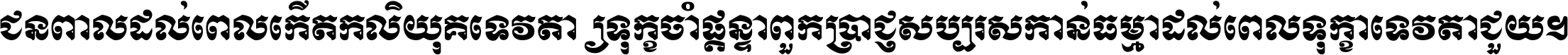 ជនពាល​ដល់​ពេល​កើត​កលិយុគ ទេវតា​ឲ្យ​ទុក្ខ​ចាំ​ផ្ដន្ទា ពួក​ប្រាជ្ញ​សប្បរស​កាន់​ធម្មា ដល់​ពេល​ទុក្ខា​ទេវតា​ជួយ ។