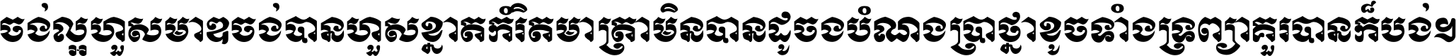 ចង់​ល្អ​ហួស​មាឌ ចង់​បាន​ហួស​ខ្នាត​កំរិត​មាត្រា មិន​បាន​ដូច​ប៉ង បំណង​ប្រាថ្នា ខូច​ទាំងទ្រព្យា គួរ​បាន​ក៏បង់ ។