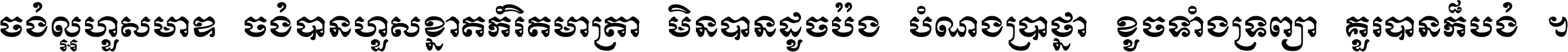 ចង់​ល្អ​ហួស​មាឌ ចង់​បាន​ហួស​ខ្នាត​កំរិត​មាត្រា មិន​បាន​ដូច​ប៉ង បំណង​ប្រាថ្នា ខូច​ទាំងទ្រព្យា គួរ​បាន​ក៏បង់ ។