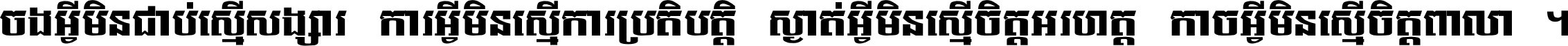 ចង​អ្វី​មិន​ជាប់​ស្មើ​សង្សារ ការ​អ្វី​មិន​ស្មើ​ការ​ប្រតិបត្តិ ស្ងាត់​អ្វី​មិន​ស្មើ​​ចិត្ត​អរហត្ត​ កាច​អ្វី​មិន​ស្មើ​ចិត្ត​ពាលា ។