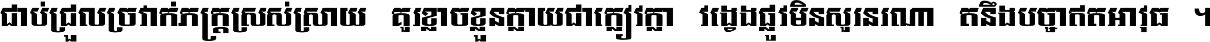 ជាប់​ជ្រួល​ច្រវាក់​ភក្ត្រ​ស្រស់ស្រាយ គួរ​ខ្លាច​ខ្លួន​ក្លាយ​ជា​ក្លៀវក្លា វង្វេង​ផ្លូវ​មិន​សួរន​រណា តនឹងបច្ចា​ឥត​អាវុធ ។