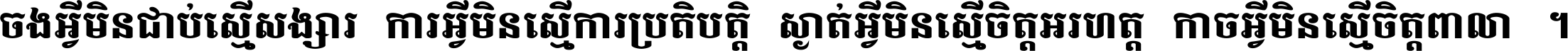 ចង​អ្វី​មិន​ជាប់​ស្មើ​សង្សារ ការ​អ្វី​មិន​ស្មើ​ការ​ប្រតិបត្តិ ស្ងាត់​អ្វី​មិន​ស្មើ​​ចិត្ត​អរហត្ត​ កាច​អ្វី​មិន​ស្មើ​ចិត្ត​ពាលា ។