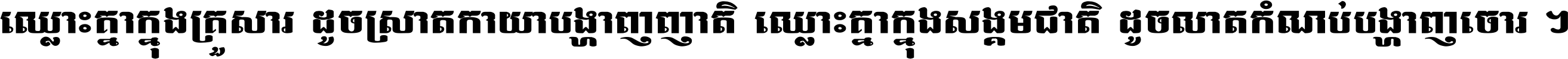 ឈ្លោះ​គ្នា​ក្នុង​គ្រួសារ ដូច​ស្រាត​កាយា​បង្ហាញ​ញាតិ ឈ្លោះគ្នាក្នុង​សង្គមជាតិ ដូច​លាត​កំណប់​បង្ហាញ​ចោរ ។