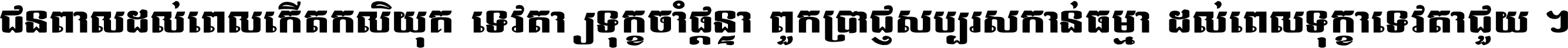 ជនពាល​ដល់​ពេល​កើត​កលិយុគ ទេវតា​ឲ្យ​ទុក្ខ​ចាំ​ផ្ដន្ទា ពួក​ប្រាជ្ញ​សប្បរស​កាន់​ធម្មា ដល់​ពេល​ទុក្ខា​ទេវតា​ជួយ ។